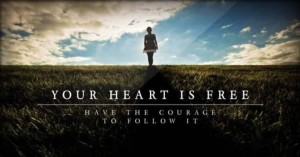 Your heart is free. Have the courage to follow it.